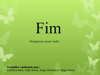 Fim
Obrigado por terem vindo!
Trabalho realizado por:
Carolina Reis, Inês Alves, Hugo Oliveira e Tiago Paiva.
 