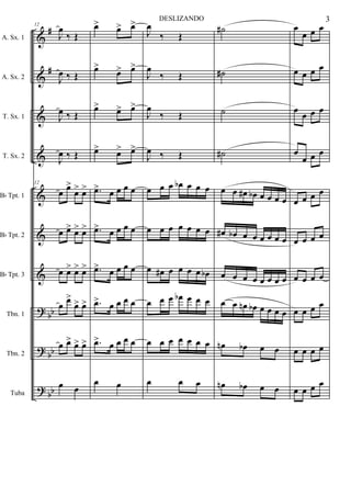 &
&
&
&
&
&
&
?
?
?
#
#
bb
bb
bb
A. Sx. 1
A. Sx. 2
T. Sx. 1
T. Sx. 2
Bb Tpt. 1
Bb Tpt. 2
Bb Tpt. 3
Tbn. 1
Tbn. 2
Tuba
12
J
œ
‰ Œ
J
œ ‰ Œ
J
œ ‰ Œ
J
œ ‰ Œ
12
œ
œ>
œ> œ>
œ œ> œ> œ>
œ œ> œ> œ>
œ
œ>
œ> œ>
œ œ> œ> œ>
œ œ
œ> œ> œ>
œ>
œ> œ>
œ> œ> œ>
œ> œ> œ>
.œ> œ œ œ œ
.œ> œ œ œ œ
.œ> œ œ œ œ
.œ> œ œ œ œ
.œ> œ œ œ œ
œ œ
J
œ
‰ Œ
J
œ
‰ Œ
J
œ
‰ Œ
J
œ ‰ Œ
œ œ œ œb œ œ œ
œ œ œ œ œ œ œ
œ œ# œ œ œ œ œb
œ œ œ œb œ œ œ
œ œ œ œ œ œ œ
œ œ œ
˙#
˙#
˙
˙#
œ œ œ# œb œ œ œ œ
œ# œb œ œ œ œ œ œ
œ œ œ œ œ œ œ œ
œ œ œn œb œ œ œ œ
œn œb œ œ
œn œb œ œ
œ
œ œ œ
œ œ œ œ
œ œ œ œ
œ
œ œ œ
œ œ œ œ
œ œ œ œ
œ œ œ œ
œ œ œ œ
œ œ œ œ
œ œ œ œ
3DESLIZANDO
 