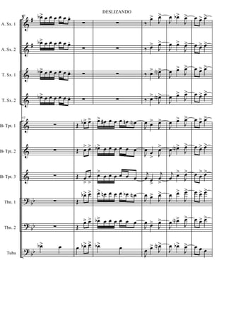 &
&
&
&
&
&
&
?
?
?
#
#
bb
bb
bb
A. Sx. 1
A. Sx. 2
T. Sx. 1
T. Sx. 2
Bb Tpt. 1
Bb Tpt. 2
Bb Tpt. 3
Tbn. 1
Tbn. 2
Tuba
43 œb> œ œ œ œ œ œ.
œb> œ œ œ œ œ œ.
œb> œ œ œ œ œ œ.
œb> œ œ œ œ œ œ.
43
∑
∑
∑
∑
∑
œb> œ
∑
∑
∑
∑
Œ œb> œ>
Œ œ> œ>
Œ œ
>
œ
>
Œ
œb> œ>
Œ
œ> œ>
œ œb> œ>
∑
∑
∑
∑
œ> œ# œ œ œ œn œN
œb> œ œ œ œ œ œ
œ>
œ œ œ œ œ œ
œ> œn œ œ œ œb œN
œb> œ œ œ œ œ œ
œb> œ
‰
œ>
J
œ>
‰ œ>
J
œ>
‰ œ>
J
œN>
‰ œ>
J
œN>
J
œ œ>
J
œ>
J
œ œ
> J
œ>
j
œ œ
>
j
œ
>
J
œ œ>
J
œ>
J
œ œ>
J
œ>
J
œ œ>
J
œN>
J
œ œb>
J
œ>
J
œ œ>
J
œ>
J
œ œ>
J
œ>
J
œ œ>
J
œ>
J
œ œ>
J
œ>
J
œ œN>
J
œ>
j
œ œ>
J
œ>
J
œ œ>
J
œ>
J
œ œN>
J
œ>
J
œ œb>
J
œ>
œ œ> œ>
œ œ> œ>
œ œ> œ>
œ œ> œ>
œ œ> œ>
œ œ> œ>
œ œ
> œ>
œ œ> œ>
œ œ> œ>
œ œ œ
8
DESLIZANDO
 