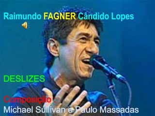 Raimundo FAGNER Cândido Lopes




DESLIZES

Composição :
Michael Sullivan e Paulo Massadas
 