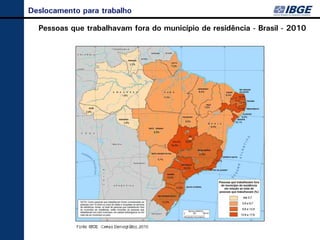 Deslocamento para trabalho

  Pessoas que trabalhavam fora do município de residência - Brasil - 2010
 