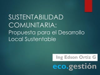 SUSTENTABILIDAD
COMUNITARIA:
Propuesta para el Desarrollo
Local Sustentable
 