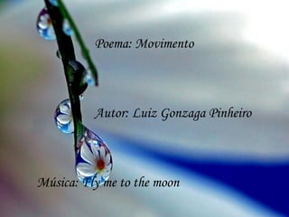 Poema: Movimento



          Autor: Luiz Gonzaga Pinheiro



Música: Fly me to the moon
 