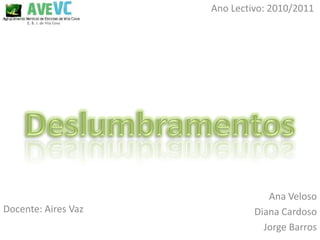 Ano Lectivo: 2010/2011




                                 Ana Veloso
Docente: Aires Vaz            Diana Cardoso
                                Jorge Barros
 