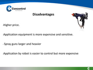 Disadvantages
•Higher price.
•Application equipment is more expensive and sensitive.
• Spray guns larger and heavier
•Application by robot is easier to control but more expensive
 