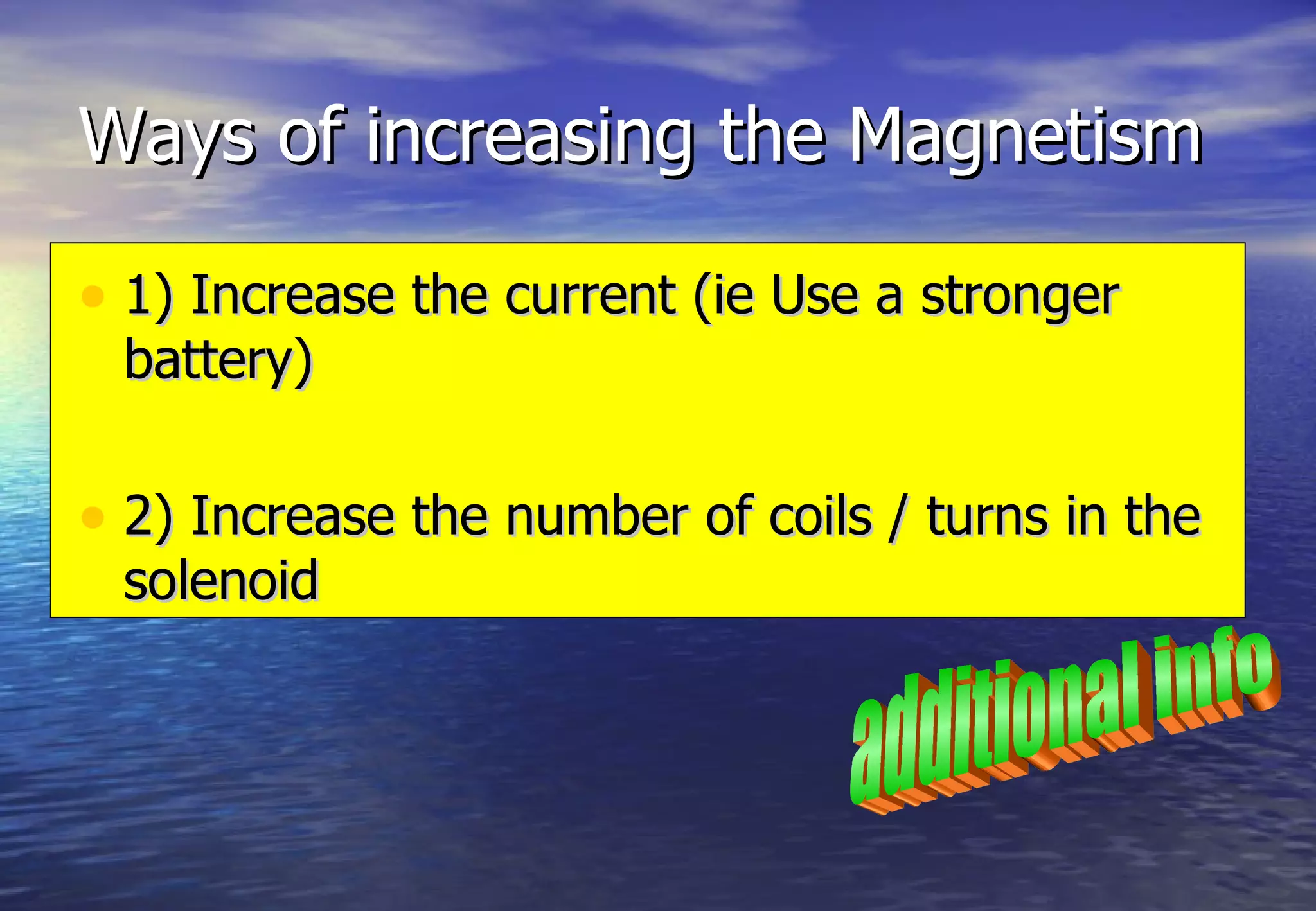 Ways of increasing the Magnetism

• 1) Increase the current (ie Use a stronger
 battery)

• 2) Increase the number of coils / turns in the
 solenoid
 