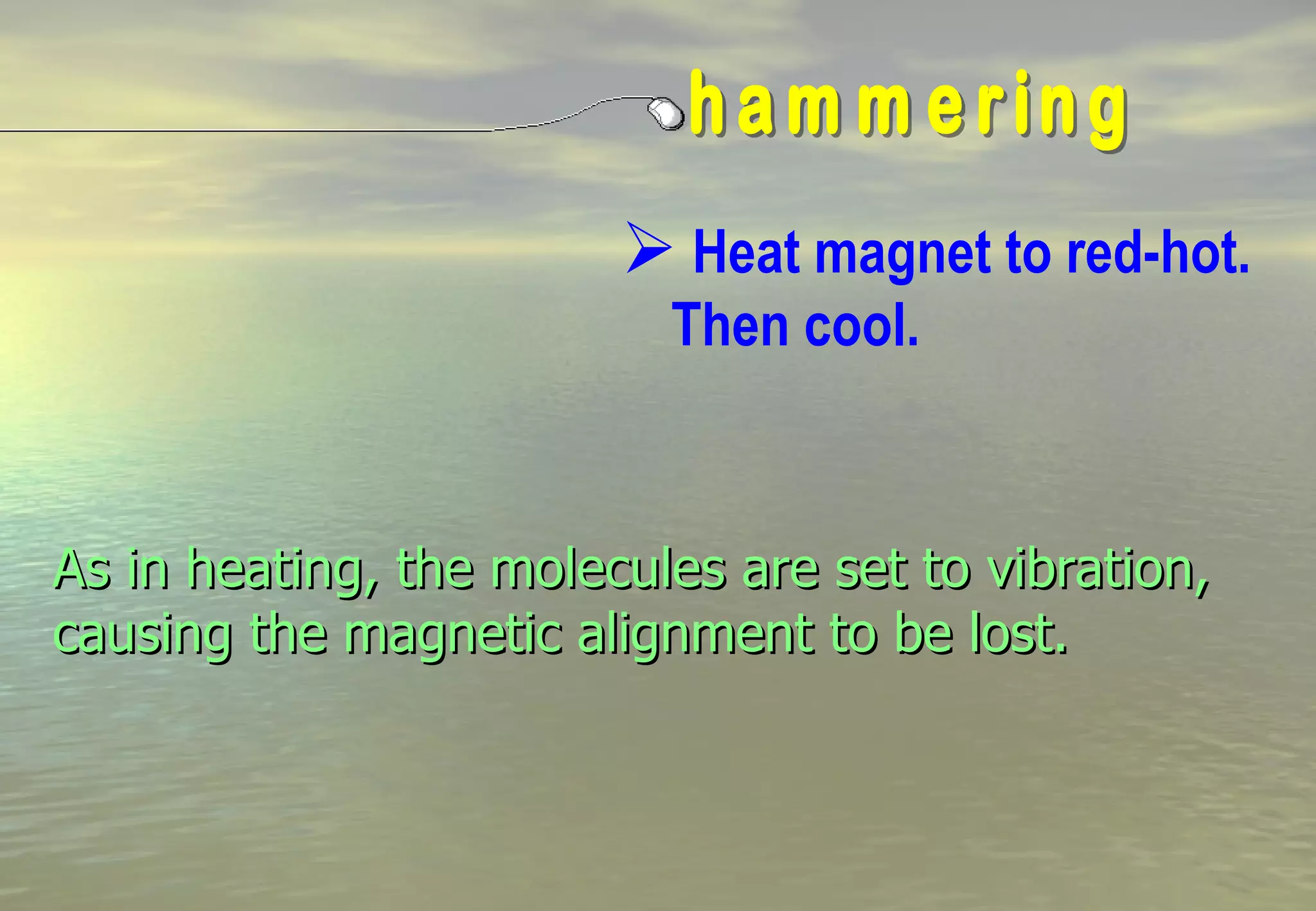  Heat magnet to red-hot.
                          Then cool.


As in heating, the molecules are set to vibration,
causing the magnetic alignment to be lost.
 