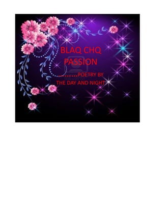 BLAQ CHQ
 PASSION
………POETRY BY
THE DAY AND NIGHT
 