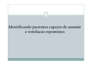 Identificando pacientes capazes de assumir
a ventilação espontânea
 