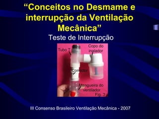 “Conceitos no Desmame e
interrupção da Ventilação
Mecânica”
Teste de Interrupção
III Consenso Brasileiro Ventilação Mecânica - 2007
 
