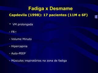 Fadiga x Desmame
Capdevila (1998): 17 pacientes (11M e 6F)
- VM prolongada
- FR
- Volume Minuto
- Hipercapnia
- Auto-PEEP
- Músculos inspiratórios na zona de fadiga
 
