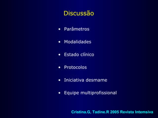 Discussão
• Parâmetros
• Modalidades
• Estado clínico
• Protocolos
• Iniciativa desmame
• Equipe multiprofissional
Cristina.G, Tadine.R 2005 Revista Intemsiva
 