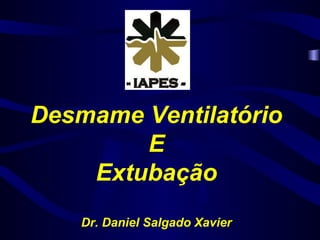 Desmame Ventilatório
E
Extubação
Dr. Daniel Salgado Xavier
 