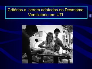 Critérios a serem adotados no Desmame
            Ventilatório em UTI
 