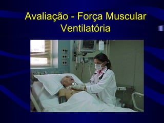 Avaliação - Força Muscular
        Ventilatória
 