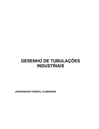 DESENHO DE TUBULAÇÕES
INDUSTRIAIS
UNIVERSIDADE FEDERAL FLUMINENSE
 