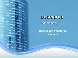 Desmarca
tecnologies, S. L.
Knowledge transfer to
markets

 