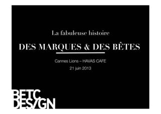 Cannes Lions – HAVAS CAFE
21 juin 2013
DES MARQUES & DES BÊTES 
La fabuleuse histoire
 