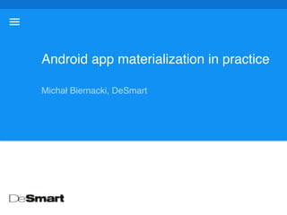 Michał Biernacki, DeSmart
Android app materialization in practice
 