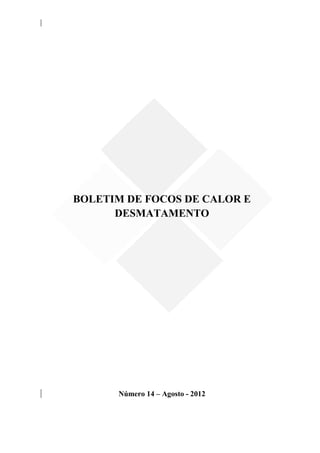 BOLETIM DE FOCOS DE CALOR E
      DESMATAMENTO




      Número 14 – Agosto - 2012
 