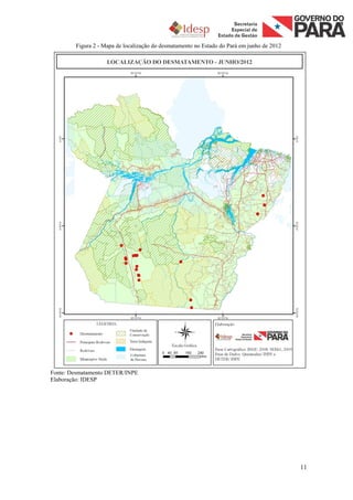 Figura 2 - Mapa de localização do desmatamento no Estado do Pará em junho de 2012




Fonte: Desmatamento DETER/INPE
Elaboração: IDESP




                                                                                            11
 