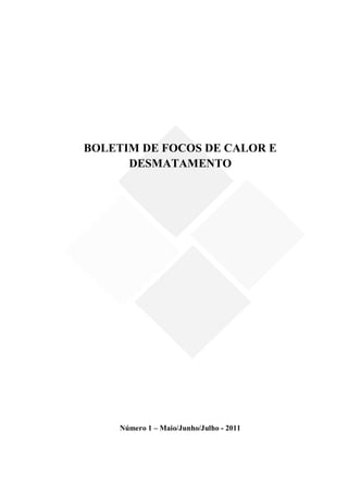 BOLETIM DE FOCOS DE CALOR E
      DESMATAMENTO




     Número 1 – Maio/Junho/Julho - 2011
 