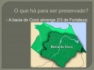 A bacia do Cocó abrange 2/3 de Fortaleza; 
 