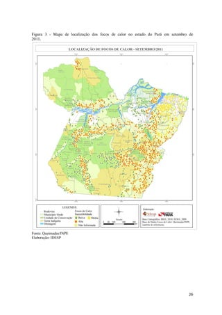 Figura 3 - Mapa de localização dos focos de calor no estado do Pará em setembro de
2011.




Fonte: Queimadas/INPE
Elaboração: IDESP




                                                                               26
 