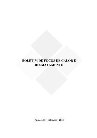BOLETIM DE FOCOS DE CALOR E
      DESMATAMENTO




      Número 15 – Setembro - 2012
 