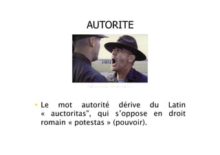 AUTORITE
• Le mot autorité dérive du Latin
«   auctoritas", qui s’oppose en droit
romain « potestas » (pouvoir).
 