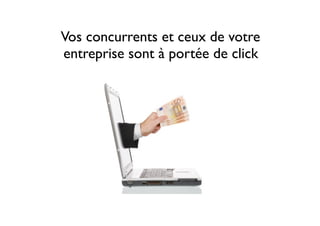 Vos concurrents et ceux de votre
entreprise sont à portée de click
 