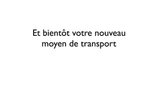 Et bientôt votre nouveau
moyen de transport
 