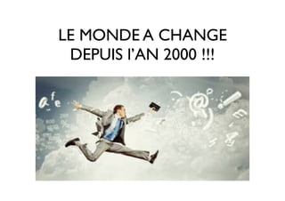 LE MONDE A CHANGE
DEPUIS l’AN 2000 !!!
 