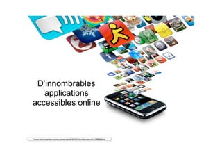 Source: http://mapplelien.com/wp-content/uploads/2013/01/one-billion-apps-hero-20090418.png
D’innombrables
applications
accessibles online
 