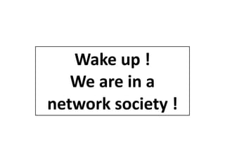 Wake	up	!		
We	are	in	a	
network	society	!
 