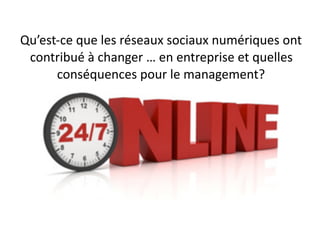 Qu’est-ce	que	les	réseaux	sociaux	numériques	ont	
contribué	à	changer	…	en	entreprise	et	quelles	
conséquences	pour	le	management?
26
 