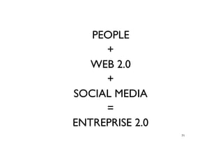 PEOPLE
+
WEB 2.0
+
SOCIAL MEDIA
=
ENTREPRISE 2.0
71
 