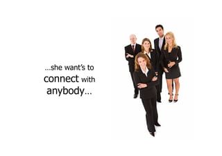 …she want’s to
connect with
anybody…
 
