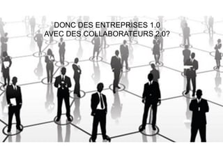 76
DONC DES ENTREPRISES 1.0
AVEC DES COLLABORATEURS 2.0?
 
