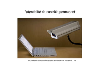 Potentialité de contrôle permanent
45http://i.telegraph.co.uk/multimedia/archive/02183/computer-cctv_2183286b.jpg
 