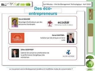Hervé BAULMERecyclage d’ordinateurs par des personnes handicapésHervé GASTINELIsolation par des briques en terre cuiteGilles GEOFFROYCabinet de conseil en amélioration de la performance énergétique des entreprises Des éco-entrepreneurs