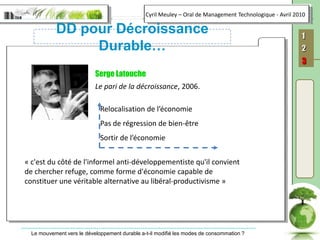 DD pour Décroissance Durable…Serge LatoucheLe pari de la décroissance, 2006.Relocalisation de l’économiePas de régression de bien-être Sortir de l’économie« c'est du côté de l'informel anti-développementiste qu'il convient de chercher refuge, comme forme d'économie capable de constituer une véritable alternative au libéral-productivisme » 