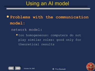 Using an AI model Problems with the communication model: network model: too homogeneous: computers do not play similar roles: good only for theoretical results 
