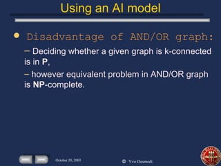 Using an AI model Disadvantage of AND/OR graph: Deciding whether a given graph is k-connected is in  P , however equivalent problem in AND/OR graph is  NP -complete. 
