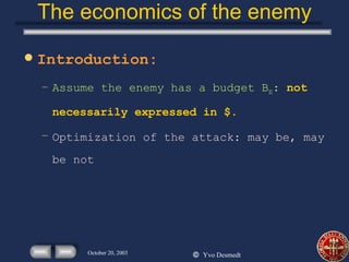 The economics of the enemy Introduction: Assume the enemy has a budget B E :   not necessarily expressed in $. Optimization of the attack: may be, may be not 