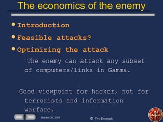 The economics of the enemy Introduction Feasible attacks? Optimizing the attack The enemy can attack any subset of computers/links in Gamma. Good viewpoint for hacker, not for terrorists and information warfare. 