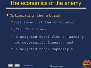 The economics of the enemy Optimizing the attack Total impact of the application: f T a *I a . This gives: a weighted total flow F (warning not necessarily linear), and a weighted total capacity C. 