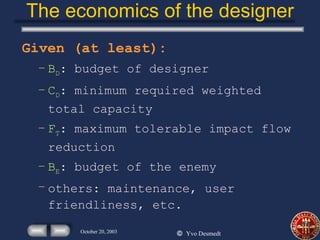 The economics of the designer Given (at least): B D : budget of designer C D : minimum required weighted total capacity F T : maximum tolerable impact flow reduction B E : budget of the enemy others: maintenance, user friendliness, etc. 