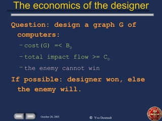 The economics of the designer Question: design a graph G of computers: cost(G) =< B D total impact flow >= C D the enemy cannot win If possible: designer won, else the enemy will. 