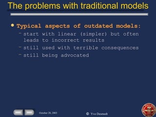 The problems with traditional models Typical aspects of outdated models: start with linear (simpler) but often leads to incorrect results still used with terrible consequences still being advocated 